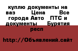 куплю документы на ваз 2108 › Цена ­ 1 - Все города Авто » ПТС и документы   . Бурятия респ.